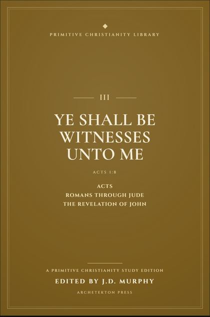 Cover proof of Volume III, Ye Shall Be Witnesses Unto Me, a Primitive Christianity Library study edition.