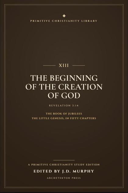 Cover proof of Volume XIII, The Beginning of the Creation of God, a Primitive Christianity Library study edition.